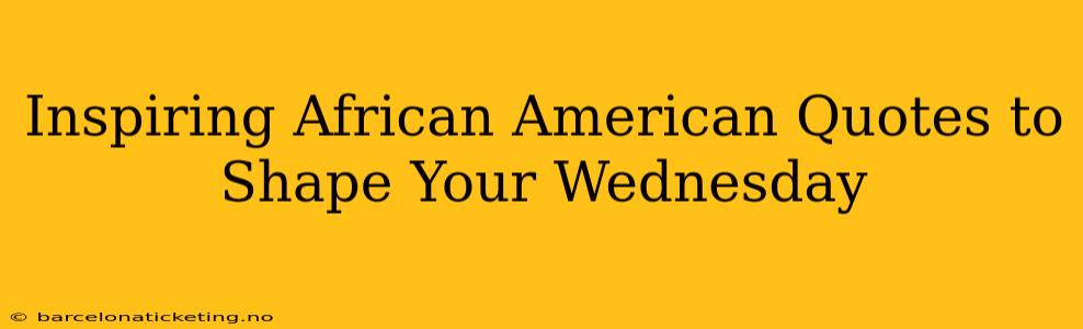 Inspiring African American Quotes to Shape Your Wednesday