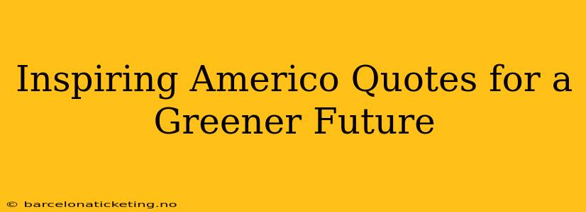 Inspiring Americo Quotes for a Greener Future