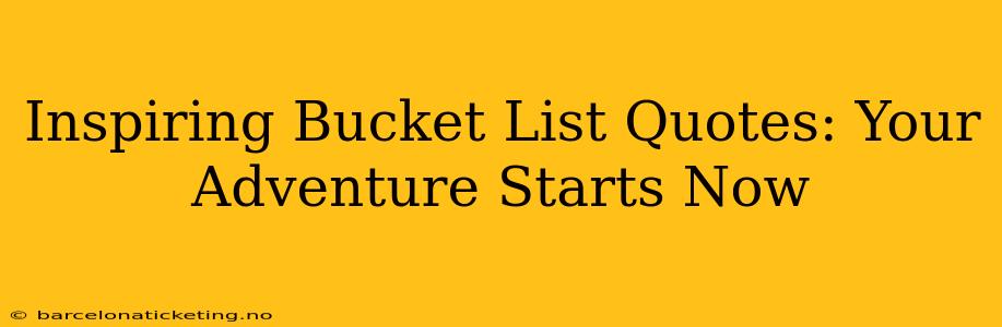Inspiring Bucket List Quotes: Your Adventure Starts Now
