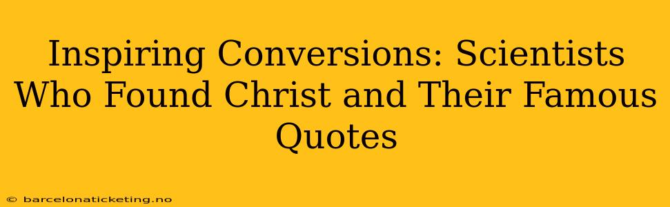 Inspiring Conversions: Scientists Who Found Christ and Their Famous Quotes