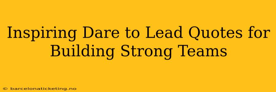 Inspiring Dare to Lead Quotes for Building Strong Teams