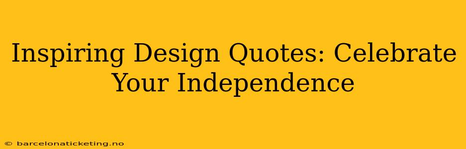 Inspiring Design Quotes: Celebrate Your Independence