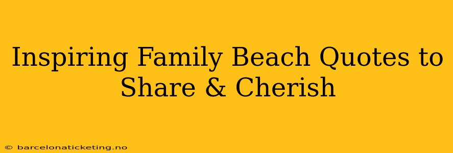 Inspiring Family Beach Quotes to Share & Cherish