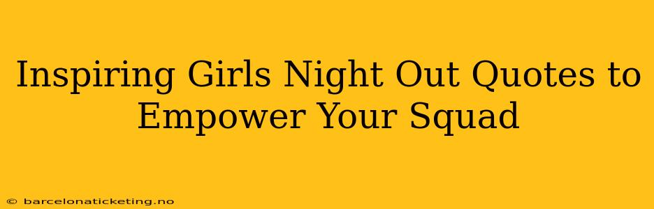 Inspiring Girls Night Out Quotes to Empower Your Squad