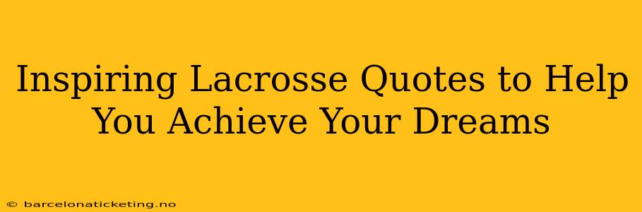 Inspiring Lacrosse Quotes to Help You Achieve Your Dreams