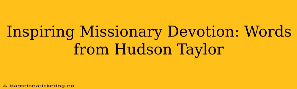 Inspiring Missionary Devotion: Words from Hudson Taylor