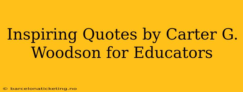 Inspiring Quotes by Carter G. Woodson for Educators
