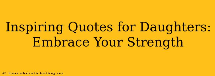 Inspiring Quotes for Daughters: Embrace Your Strength