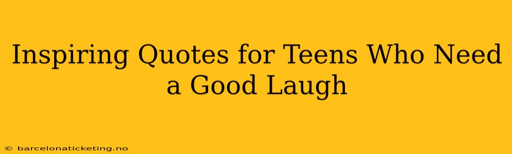Inspiring Quotes for Teens Who Need a Good Laugh