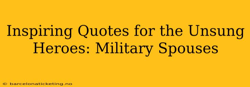 Inspiring Quotes for the Unsung Heroes: Military Spouses