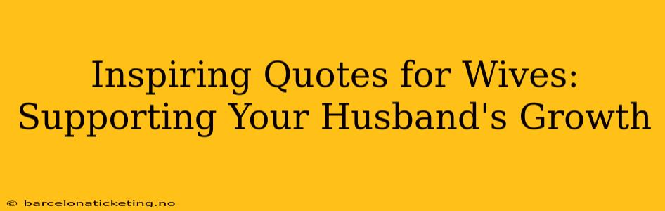 Inspiring Quotes for Wives: Supporting Your Husband's Growth