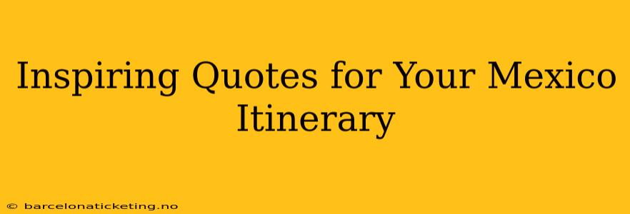 Inspiring Quotes for Your Mexico Itinerary