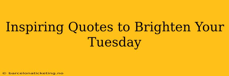 Inspiring Quotes to Brighten Your Tuesday