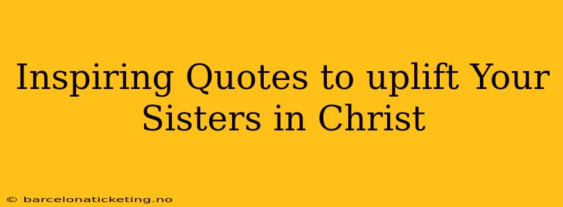 Inspiring Quotes to uplift Your Sisters in Christ