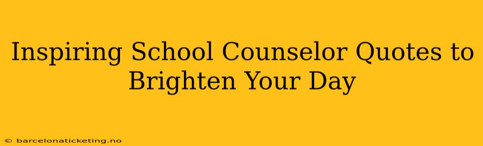 Inspiring School Counselor Quotes to Brighten Your Day