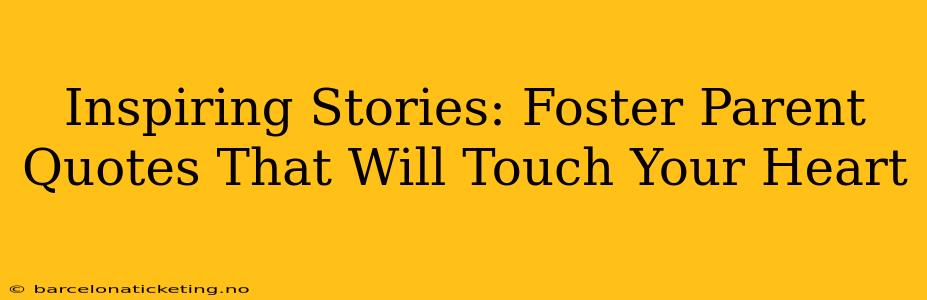 Inspiring Stories: Foster Parent Quotes That Will Touch Your Heart