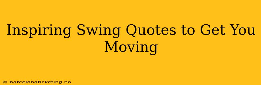 Inspiring Swing Quotes to Get You Moving