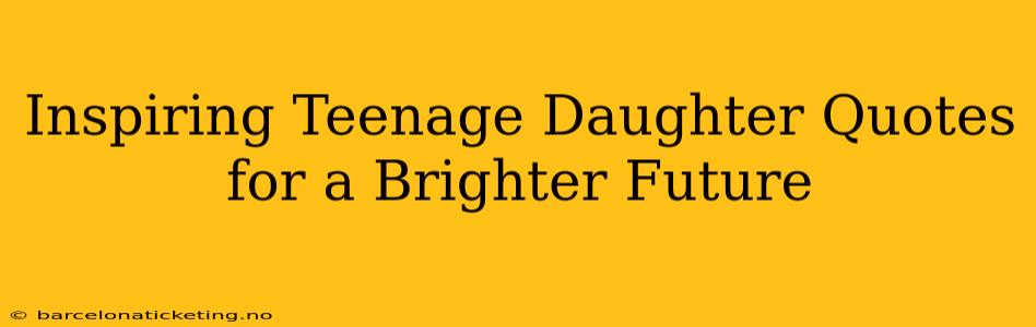 Inspiring Teenage Daughter Quotes for a Brighter Future