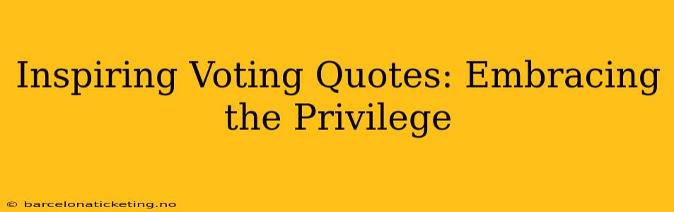 Inspiring Voting Quotes: Embracing the Privilege