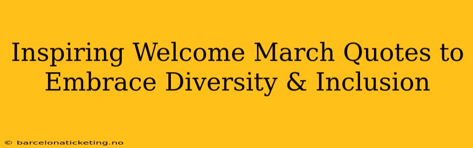 Inspiring Welcome March Quotes to Embrace Diversity & Inclusion
