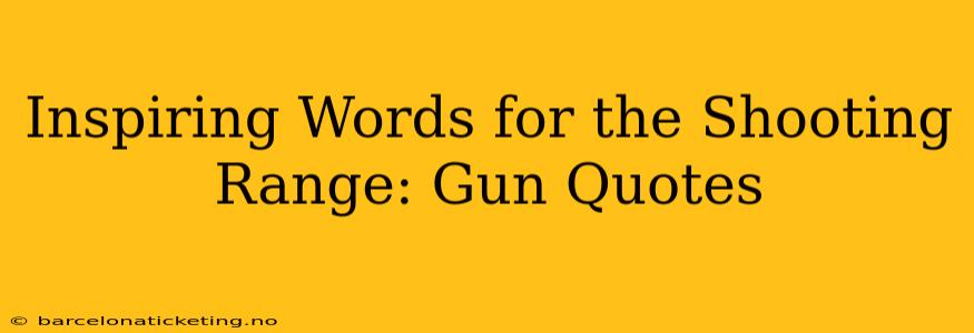 Inspiring Words for the Shooting Range: Gun Quotes