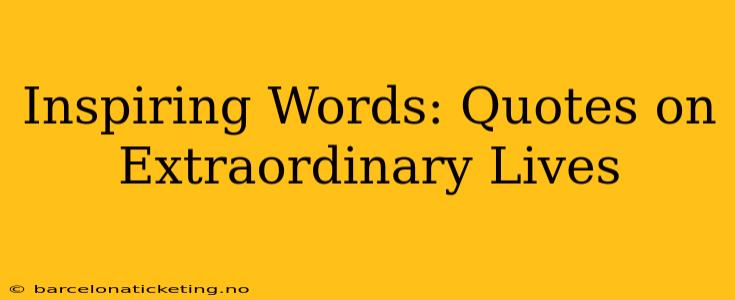 Inspiring Words: Quotes on Extraordinary Lives