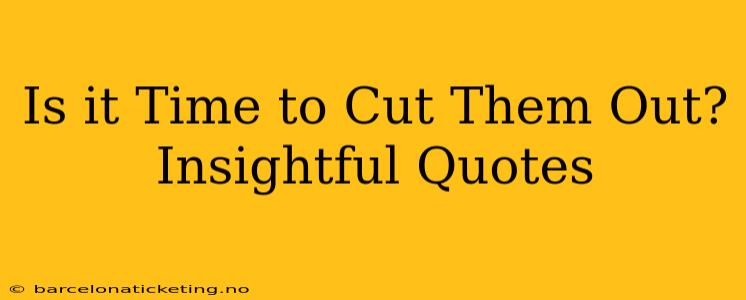 Is it Time to Cut Them Out? Insightful Quotes