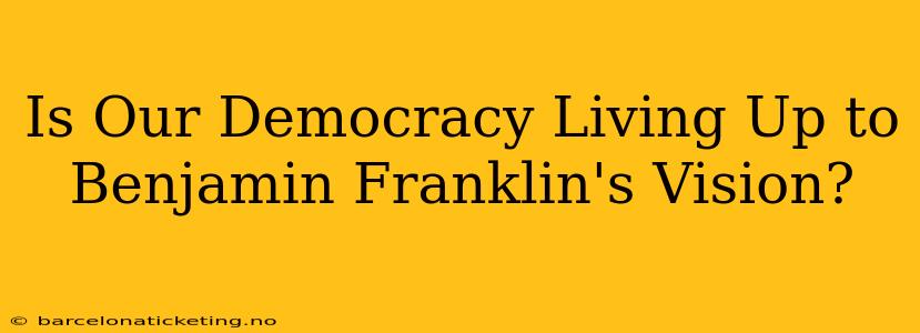 Is Our Democracy Living Up to Benjamin Franklin's Vision?