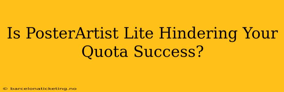 Is PosterArtist Lite Hindering Your Quota Success?