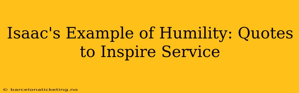 Isaac's Example of Humility: Quotes to Inspire Service