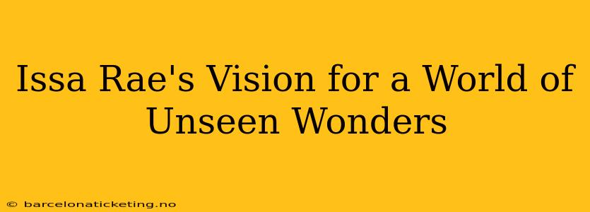 Issa Rae's Vision for a World of Unseen Wonders