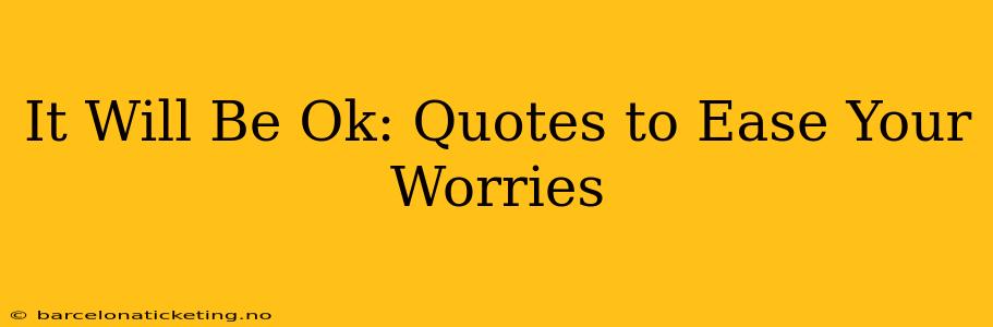 It Will Be Ok: Quotes to Ease Your Worries