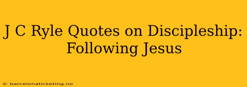 J C Ryle Quotes on Discipleship: Following Jesus