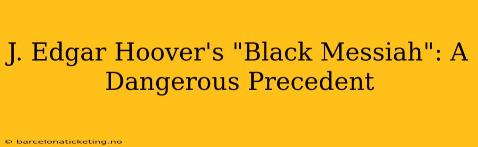 J. Edgar Hoover's "Black Messiah": A Dangerous Precedent