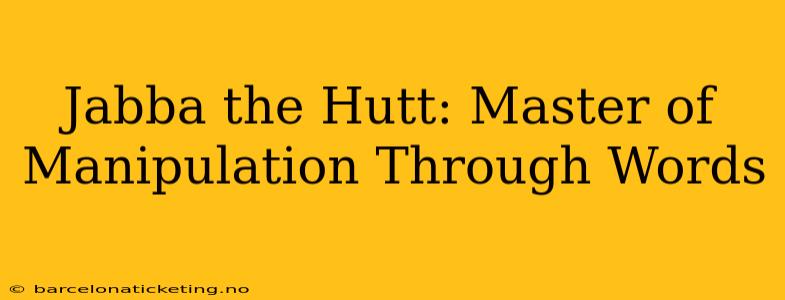 Jabba the Hutt: Master of Manipulation Through Words
