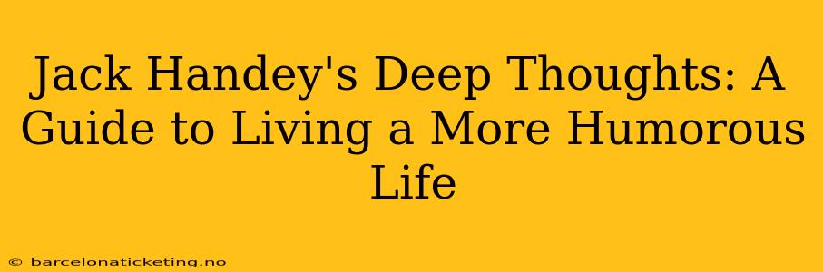 Jack Handey's Deep Thoughts: A Guide to Living a More Humorous Life