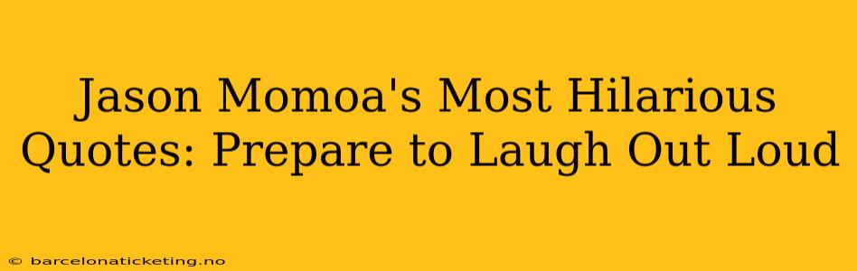 Jason Momoa's Most Hilarious Quotes: Prepare to Laugh Out Loud