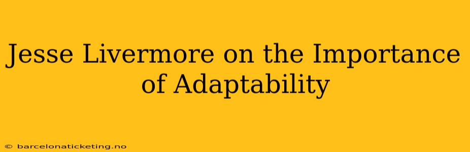 Jesse Livermore on the Importance of Adaptability