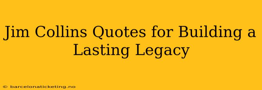 Jim Collins Quotes for Building a Lasting Legacy