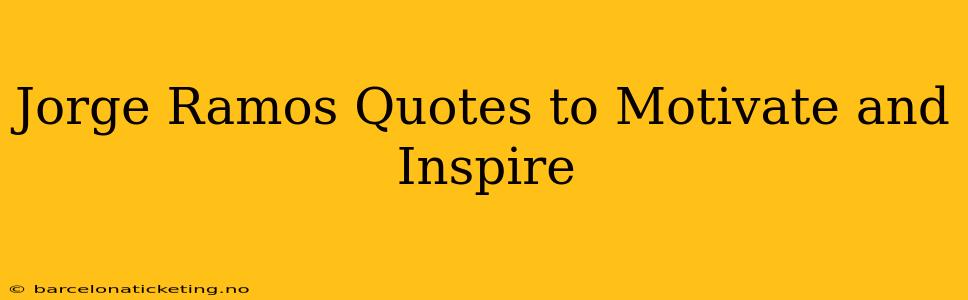 Jorge Ramos Quotes to Motivate and Inspire