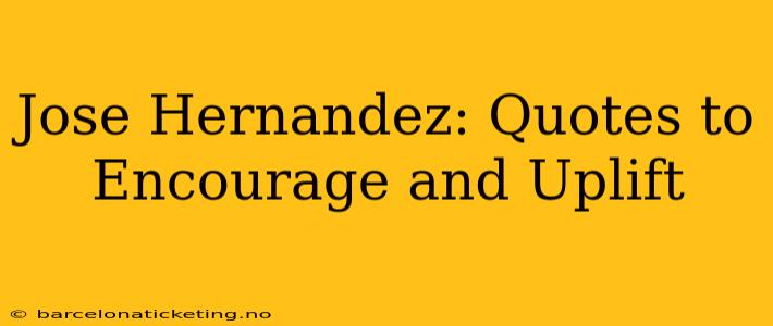 Jose Hernandez: Quotes to Encourage and Uplift