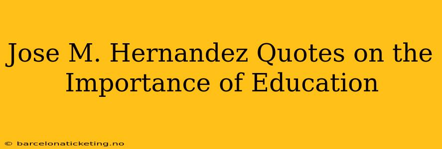 Jose M. Hernandez Quotes on the Importance of Education