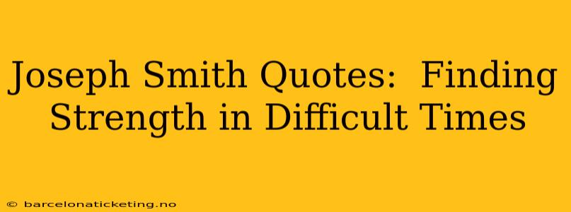 Joseph Smith Quotes:  Finding Strength in Difficult Times