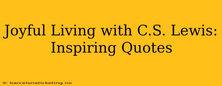 Joyful Living with C.S. Lewis: Inspiring Quotes