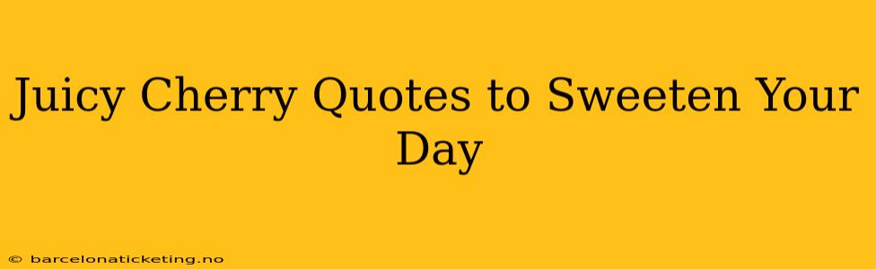 Juicy Cherry Quotes to Sweeten Your Day