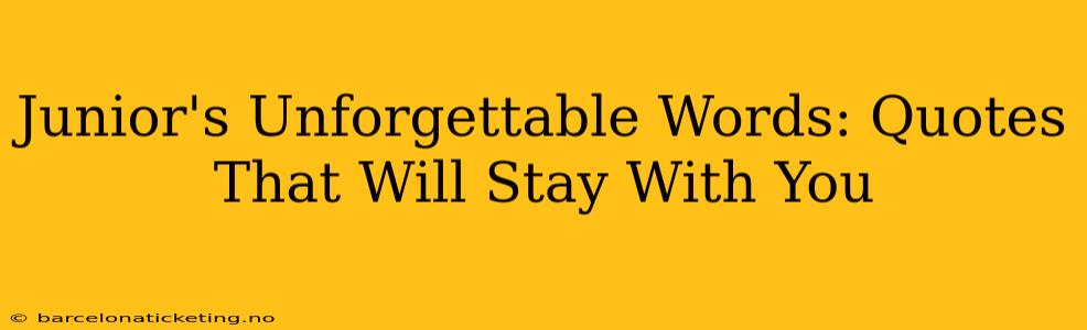 Junior's Unforgettable Words: Quotes That Will Stay With You