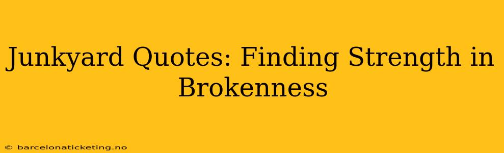Junkyard Quotes: Finding Strength in Brokenness
