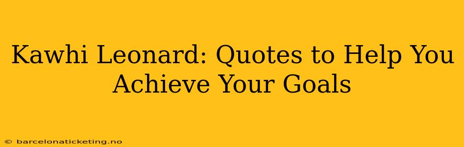 Kawhi Leonard: Quotes to Help You Achieve Your Goals