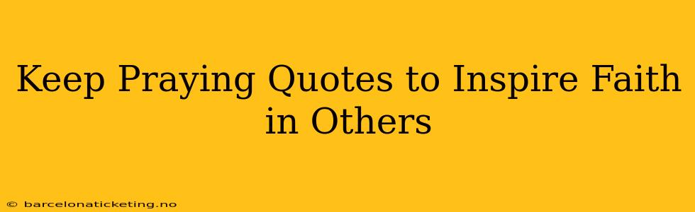 Keep Praying Quotes to Inspire Faith in Others