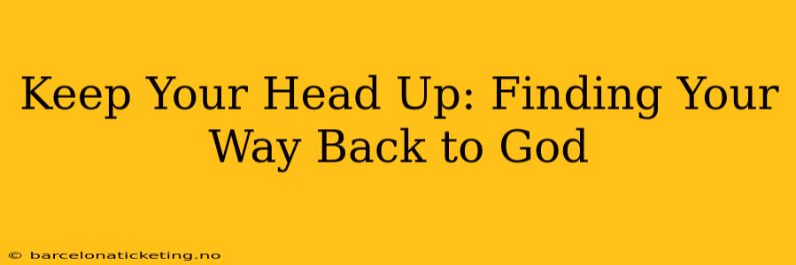 Keep Your Head Up: Finding Your Way Back to God
